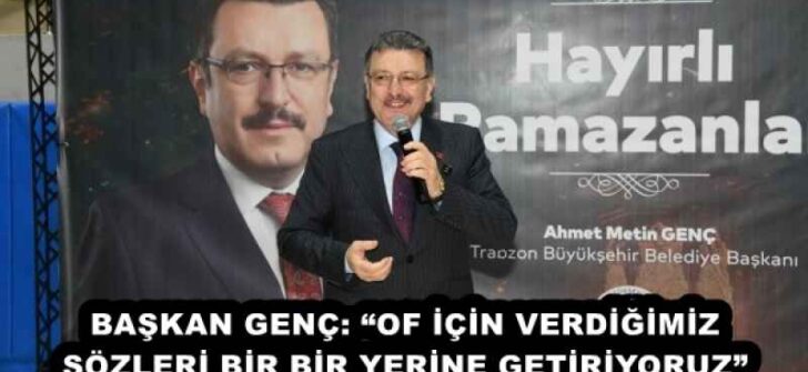 BAŞKAN GENÇ: “OF İÇİN VERDİĞİMİZ SÖZLERİ BİR BİR YERİNE GETİRİYORUZ”