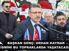 BAŞKAN GENÇ: ORHAN KAYNAK İSMİNİ BU TOPRAKLARDA YAŞATACAĞIZ