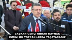 BAŞKAN GENÇ: ORHAN KAYNAK İSMİNİ BU TOPRAKLARDA YAŞATACAĞIZ