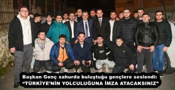 Başkan Genç sahurda buluştuğu gençlere seslendi: “TÜRKİYE’NİN YOLCULUĞUNA İMZA ATACAKSINIZ”