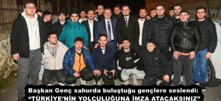 Başkan Genç sahurda buluştuğu gençlere seslendi: “TÜRKİYE’NİN YOLCULUĞUNA İMZA ATACAKSINIZ”