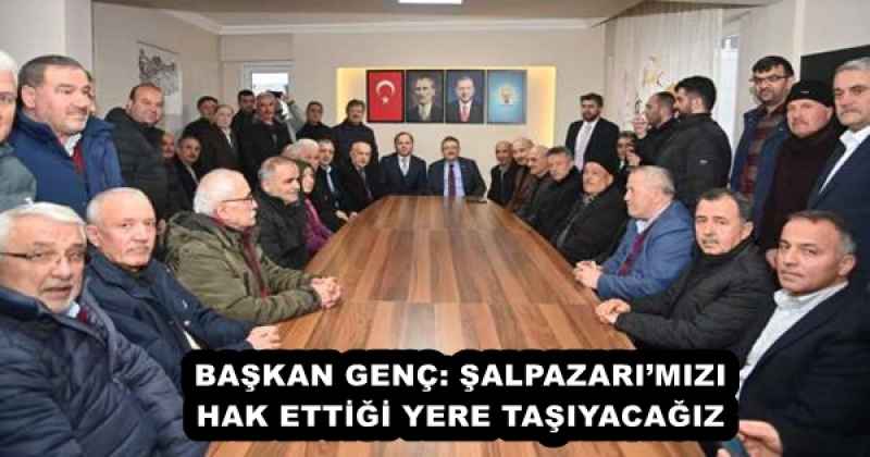 BAŞKAN GENÇ: ŞALPAZARI’MIZI HAK ETTİĞİ YERE TAŞIYACAĞIZ