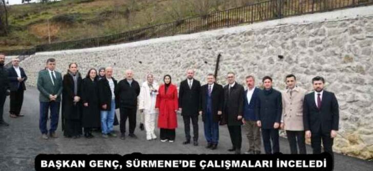 BAŞKAN GENÇ, SÜRMENE’DE ÇALIŞMALARI İNCELEDİ