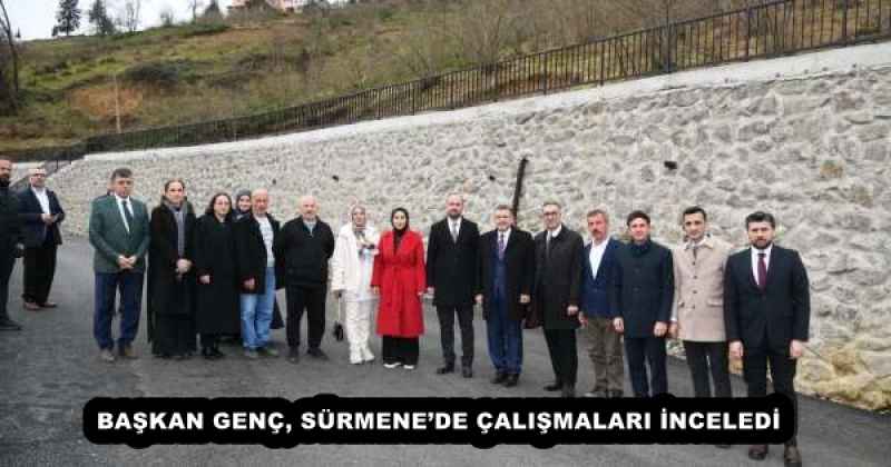 BAŞKAN GENÇ, SÜRMENE’DE ÇALIŞMALARI İNCELEDİ