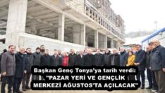 Başkan Genç Tonya’ya tarih verdi: “PAZAR YERİ VE GENÇLİK MERKEZİ AĞUSTOS’TA AÇILACAK”