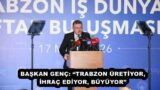 BAŞKAN GENÇ: “TRABZON ÜRETİYOR, İHRAÇ EDİYOR, BÜYÜYOR”