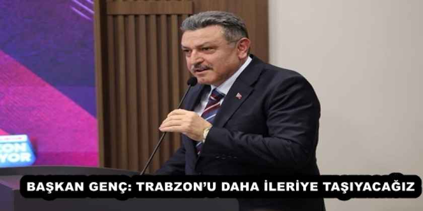 baskan_genc_trabzonu_daha_ileriye_tasiyacagiz_h57692_3a6db BAŞKAN GENÇ: TRABZON’U DAHA İLERİYE TAŞIYACAĞIZ