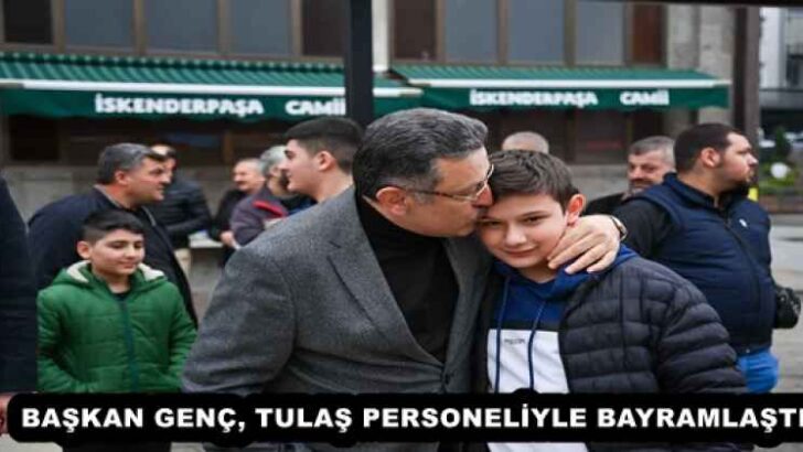 BAŞKAN GENÇ, TULAŞ PERSONELİYLE BAYRAMLAŞTI