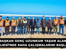 BAŞKAN GENÇ UZUNKUM YAŞAM ALANI PROJESİ’NDE SAHA ÇALIŞMALARINI BAŞLATTI