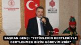BAŞKAN GENÇ: “YETİMLERİN DERTLERİYLE DERTLENMEK BİZİM GÖREVİMİZDİR”