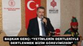 BAŞKAN GENÇ: “YETİMLERİN DERTLERİYLE DERTLENMEK BİZİM GÖREVİMİZDİR”