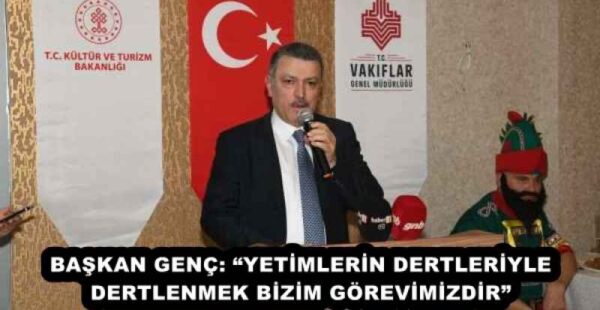 BAŞKAN GENÇ: “YETİMLERİN DERTLERİYLE DERTLENMEK BİZİM GÖREVİMİZDİR”
