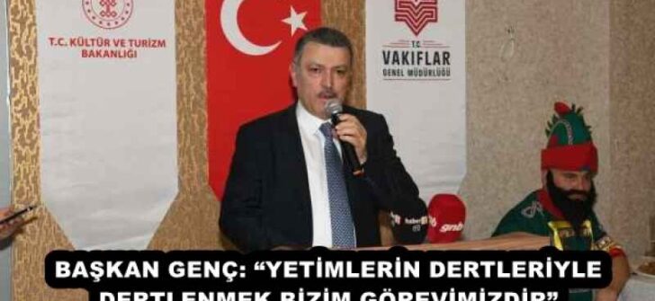 BAŞKAN GENÇ: “YETİMLERİN DERTLERİYLE DERTLENMEK BİZİM GÖREVİMİZDİR”