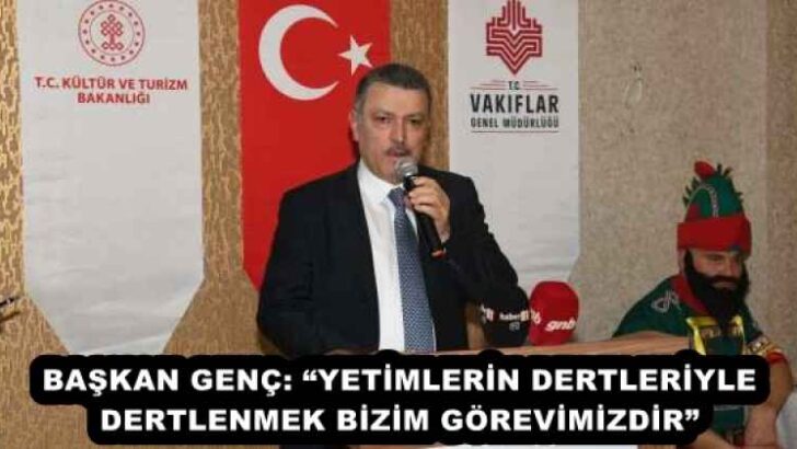 BAŞKAN GENÇ: “YETİMLERİN DERTLERİYLE DERTLENMEK BİZİM GÖREVİMİZDİR”