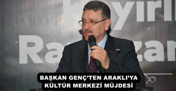 BAŞKAN GENÇ’TEN ARAKLI’YA KÜLTÜR MERKEZİ MÜJDESİ