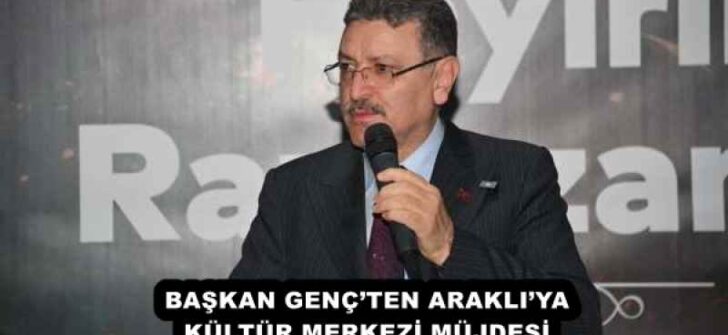 BAŞKAN GENÇ’TEN ARAKLI’YA KÜLTÜR MERKEZİ MÜJDESİ