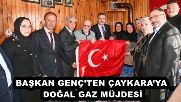 BAŞKAN GENÇ’TEN ÇAYKARA’YA DOĞAL GAZ MÜJDESİ