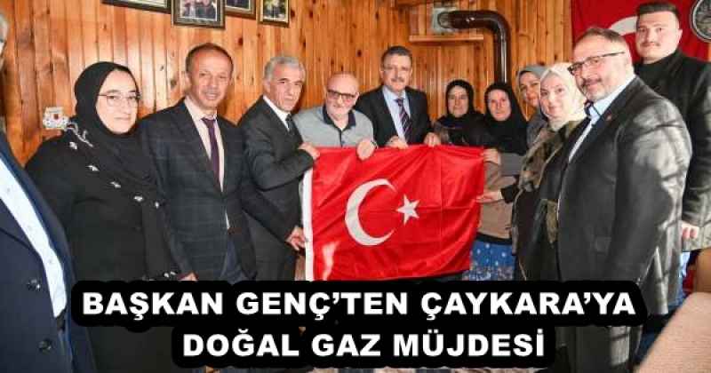 BAŞKAN GENÇ’TEN ÇAYKARA’YA DOĞAL GAZ MÜJDESİ