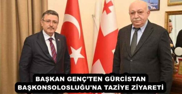 BAŞKAN GENÇ’TEN GÜRCİSTAN BAŞKONSOLOSLUĞU’NA TAZİYE ZİYARETİ