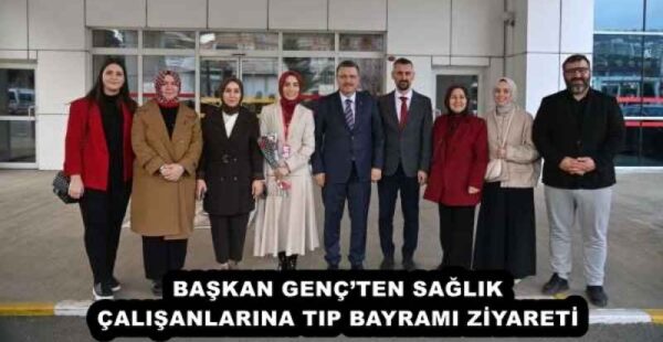 BAŞKAN GENÇ’TEN SAĞLIK ÇALIŞANLARINA TIP BAYRAMI ZİYARETİ