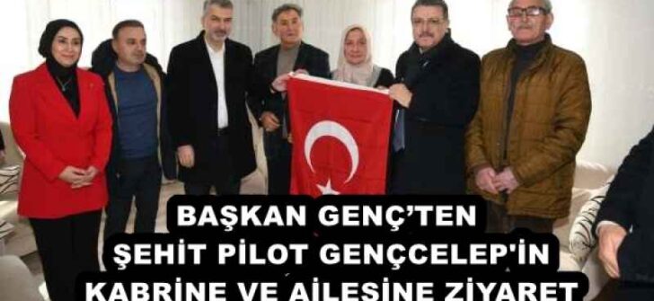 BAŞKAN GENÇ’TEN ŞEHİT PİLOT GENÇCELEP’İN KABRİNE VE AİLESİNE ZİYARET