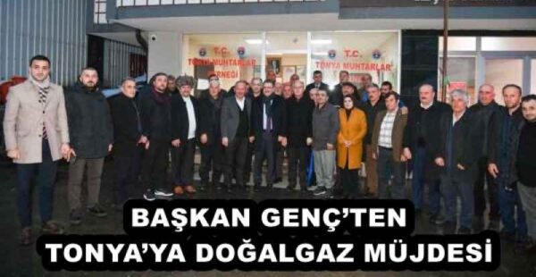 BAŞKAN GENÇ’TEN TONYA’YA DOĞALGAZ MÜJDESİ