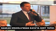 BAŞKAN HİSOĞLU’NDAN KAYA’YA SERT TEPKİ: