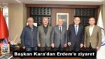 Başkan Kara’dan Erdem’e ziyaret