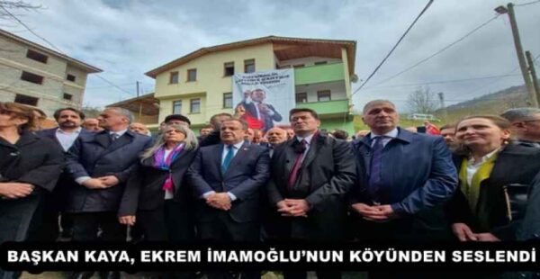 BAŞKAN KAYA, EKREM İMAMOĞLU’NUN KÖYÜNDEN SESLENDİ