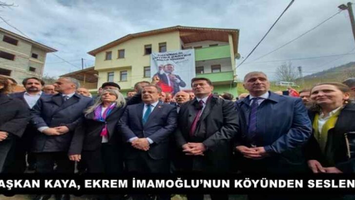 BAŞKAN KAYA, EKREM İMAMOĞLU’NUN KÖYÜNDEN SESLENDİ