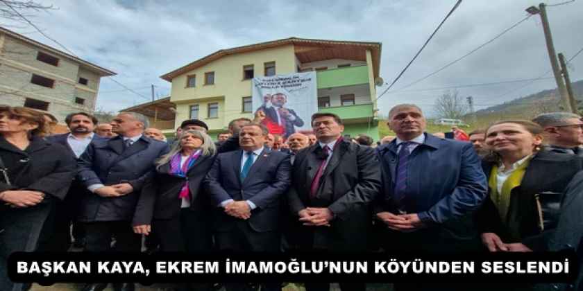 baskan_kaya_ekrem_imamoglunun_koyunden_seslendi_h57639_24787 BAŞKAN KAYA, EKREM İMAMOĞLU’NUN KÖYÜNDEN SESLENDİ