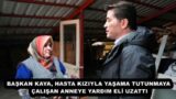 BAŞKAN KAYA, HASTA KIZIYLA YAŞAMA TUTUNMAYA ÇALIŞAN ANNEYE YARDIM ELİ UZATTI