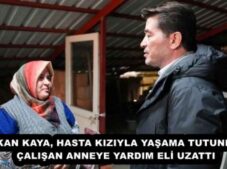 BAŞKAN KAYA, HASTA KIZIYLA YAŞAMA TUTUNMAYA ÇALIŞAN ANNEYE YARDIM ELİ UZATTI