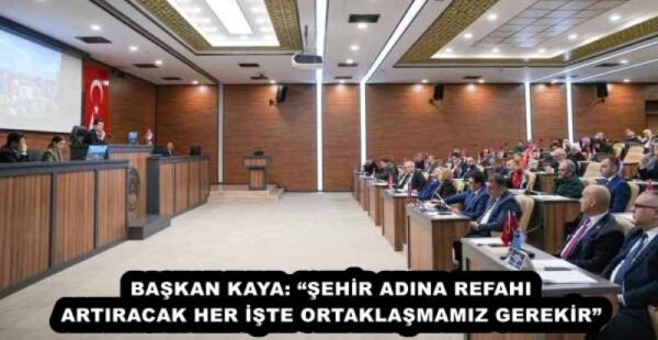 BAŞKAN KAYA: “ŞEHİR ADINA REFAHI ARTIRACAK HER İŞTE ORTAKLAŞMAMIZ GEREKİR”