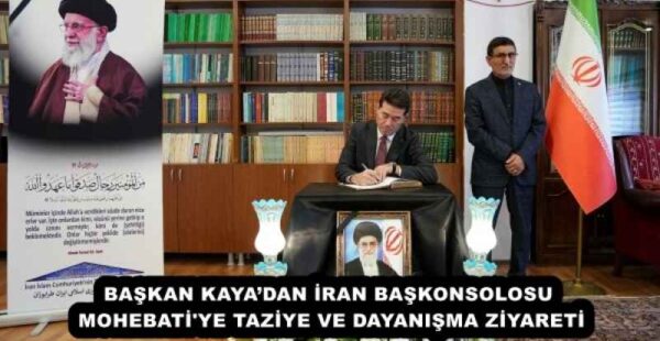 BAŞKAN KAYA’DAN İRAN BAŞKONSOLOSU MOHEBATİ’YE TAZİYE VE DAYANIŞMA ZİYARETİ