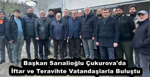 Başkan Sarıalioğlu Çukurova’da İftar ve Teravihte Vatandaşlarla Buluştu