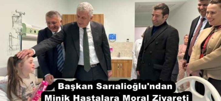Başkan Sarıalioğlu’ndan Minik Hastalara Moral Ziyareti