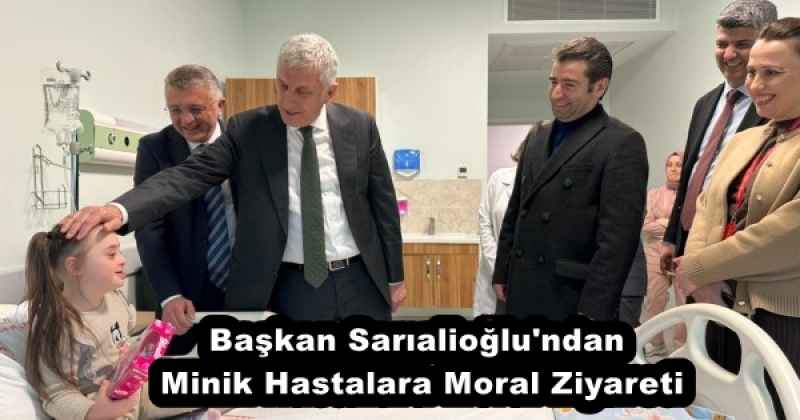 Başkan Sarıalioğlu'ndan Minik Hastalara Moral Ziyareti