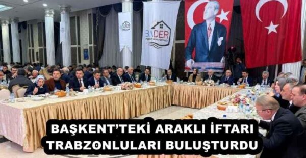 BAŞKENT’TEKİ ARAKLI İFTARI TRABZONLULARI BULUŞTURDU