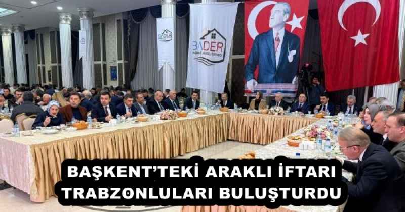 BAŞKENT’TEKİ ARAKLI İFTARI TRABZONLULARI BULUŞTURDU