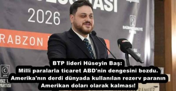 BTP lideri Hüseyin Baş: Milli paralarla ticaret ABD’nin dengesini bozdu. Amerika’nın derdi dünyada kullanılan rezerv paranın Amerikan doları olarak kalması!