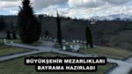 BÜYÜKŞEHİR MEZARLIKLARI BAYRAMA HAZIRLADI