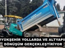 BÜYÜKŞEHİR YOLLARDA VE ALTYAPIDA DÖNÜŞÜM GERÇEKLEŞTİRİYOR