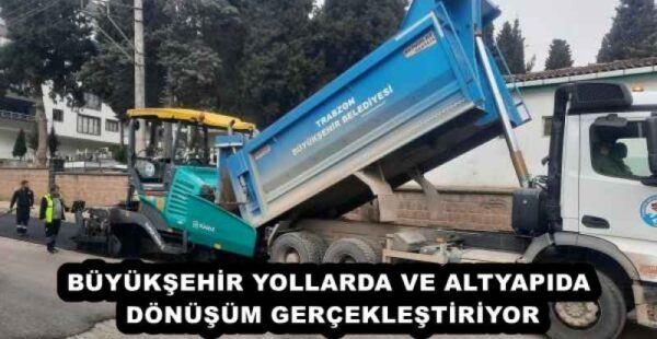 BÜYÜKŞEHİR YOLLARDA VE ALTYAPIDA DÖNÜŞÜM GERÇEKLEŞTİRİYOR