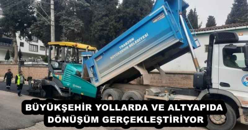 BÜYÜKŞEHİR YOLLARDA VE ALTYAPIDA DÖNÜŞÜM GERÇEKLEŞTİRİYOR