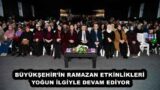 BÜYÜKŞEHİR’İN RAMAZAN ETKİNLİKLERİ YOĞUN İLGİYLE DEVAM EDİYOR
