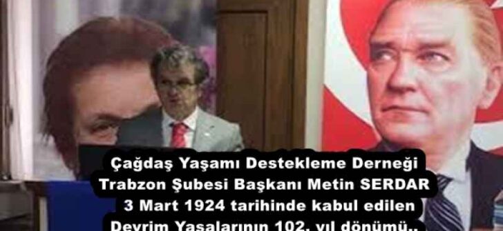 Çağdaş Yaşamı Destekleme Derneği Trabzon Şubesi Başkanı Metin SERDAR 3 Mart 1924 tarihinde kabul edilen Devrim Yasalarının 102. yıl dönümü..