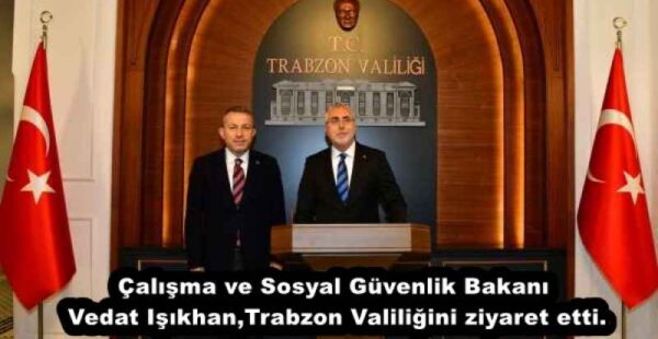 Çalışma ve Sosyal Güvenlik Bakanı Vedat Işıkhan,Trabzon Valiliğini ziyaret etti.