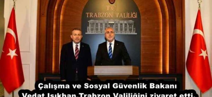 Çalışma ve Sosyal Güvenlik Bakanı Vedat Işıkhan,Trabzon Valiliğini ziyaret etti.