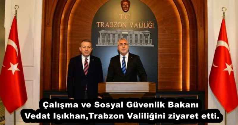 Çalışma ve Sosyal Güvenlik Bakanı Vedat Işıkhan,Trabzon Valiliğini ziyaret etti.